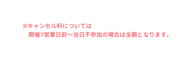 キャンセル料については 開催7営業日前 当日不参加の場合は全額となります