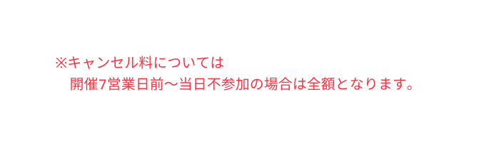 キャンセル料については 開催7営業日前 当日不参加の場合は全額となります